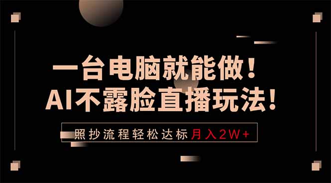 2025AI不露脸直播实战指南：一台电脑开启副业变现路径