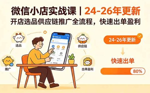 微信小店实战课｜24-26年更新，开店选品供应链推广全流程，快速出单盈利