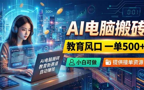 AI电脑搬砖新风口，教育赛道一单500方法，小白接单资源全攻略