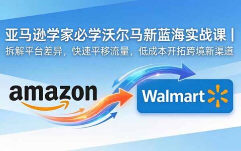 亚马逊卖家必学沃尔玛蓝海课｜避开照搬误区，低成本平移流量