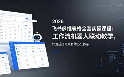2026飞书多维表格全套实操课程：工作流机器人联动教学，高效搭建智能办公体系