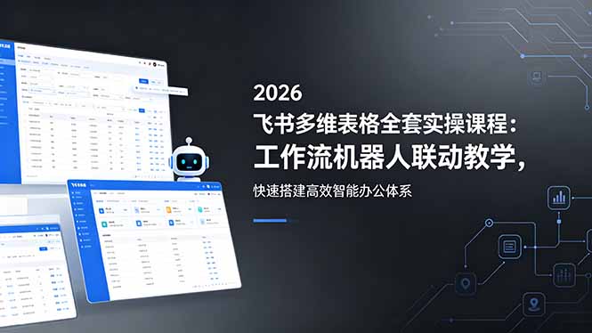 2026飞书多维表格全套实操课程：工作流机器人联动教学，高效搭建智能办公体系