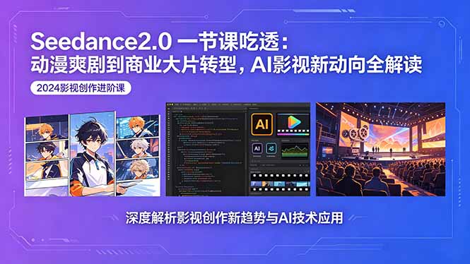 Seedance2.0课程解析：动漫爽剧到商业大片转型，AI影视新动向全解读