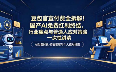 豆包付费模式实战拆解：AI免费红利结束后的行业痛点与普通人变现策略指南