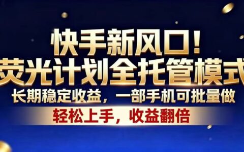 2026 快手荧光计划全托管，手机批量做短剧赚收益