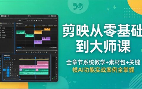 剪映视频编辑变现教程：零基础系统教学+素材包，关键帧AI功能实战案例全解析