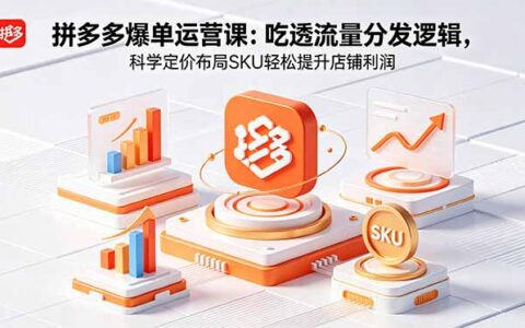 拼多多爆单运营实战课：流量分发逻辑+科学定价SKU布局，7天起量提升利润