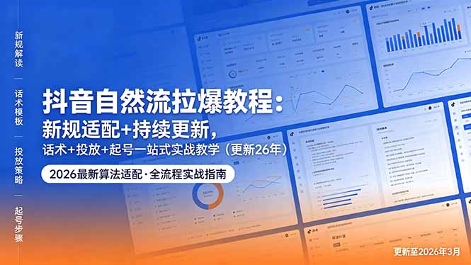 抖音自然流增长策略：新规适配+持续更新，话术+投放+起号一站式实战指南（更新26年5月11）