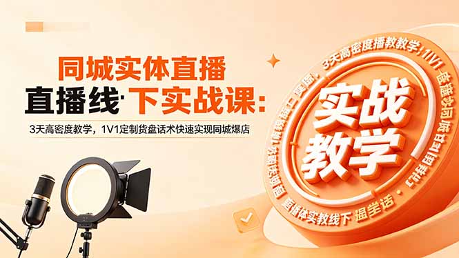 同城实体直播线下实战课：3天高密度教学，1V1定制货盘话术高效同城店铺引流攻略