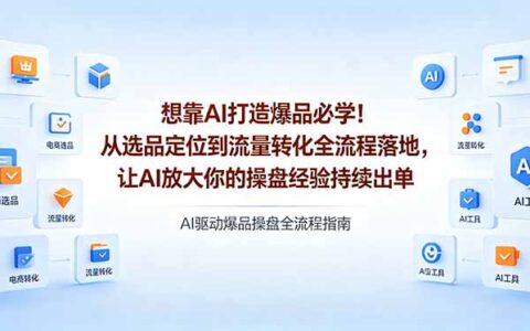 AI爆品打造实战指南：从选品定位到流量转化全流程操作，经验放大持续变现