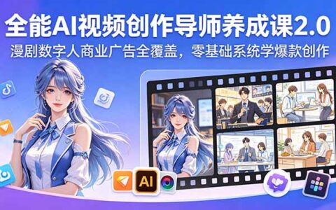 全能AI视频创作导师养成课2.0，漫剧数字人商业广告全覆盖，零基础系统学创作变现方法
