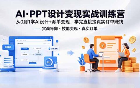 AI PPT设计变现实战训练营：从0到1学AI设计+派单变现实操指南