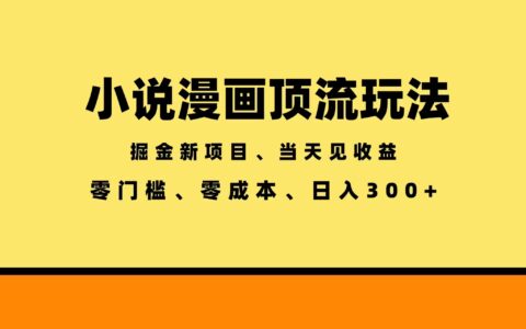 全新漫画小说智能撸金教程，当天见收益轻松变现300方法
