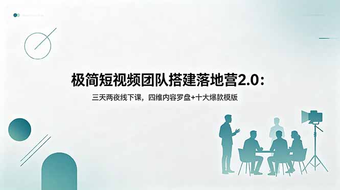 极简短视频团队搭建落地营2.0：四维内容罗盘+十大爆款模版，三天两夜线下实操课