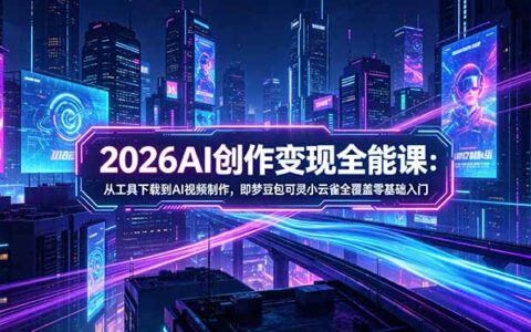 2026AI创作变现综合课-更新5月：从工具下载到AI视频制作，即梦豆包可灵小云雀涵盖零基础入门