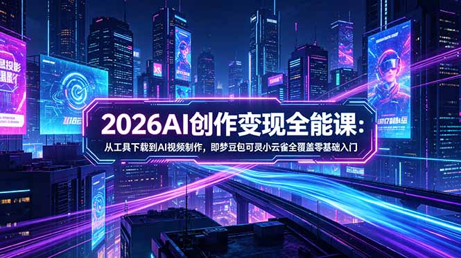 2026AI创作变现综合课-更新5月：从工具下载到AI视频制作，即梦豆包可灵小云雀涵盖零基础入门