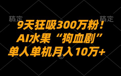 9天暴涨300步骤万粉！AI水果狗血剧制作教程，单人变现10万+变现指南