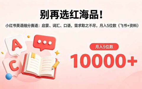 别再选红海品！小红书英语细分赛道：启蒙、词汇、口语，需求旺盛的变现策略（飞书+资料）