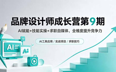 品牌设计师实战营第9期：AI赋能+技能实操+求职自媒体，全维度提升竞争力