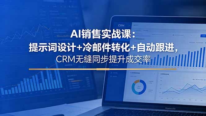 AI销售实战策略：提示词设计+冷邮件转化+自动跟进与CRM同步的高效转化方法
