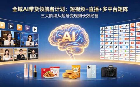 全域AI带货领航者计划：短视频直播矩阵三大阶段，起号变现长效经营+AI提示词库
