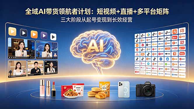 全域AI带货领航者计划：短视频直播矩阵三大阶段，起号变现长效经营+AI提示词库