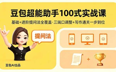 豆包超能助手100步骤式实战教程：基础进阶提问法全覆盖，三端口调整+写作通关实测攻略
