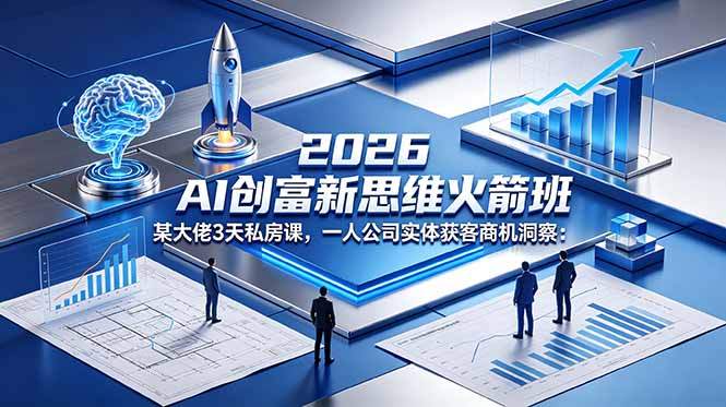 2026 AI 变现新思维课程：某大佬3天私房课，一人公司实体获客策略洞察
