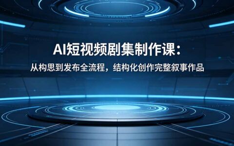 AI短视频完整作品实操：从构思到发布的叙事变现攻略