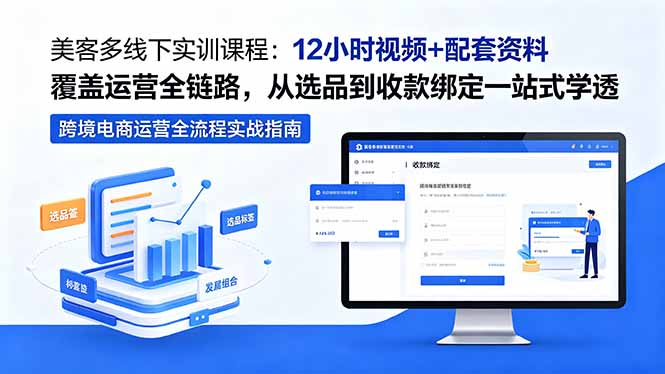 美客多线下实训课程：12小时视频+配套资料覆盖运营全链路，从选品到收款绑定一站式掌握