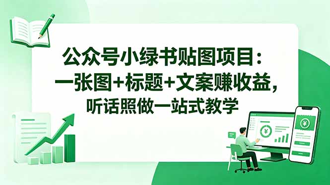 公众号小绿书贴图项目：一张图+标题+文案变现实操，一站式方法指南