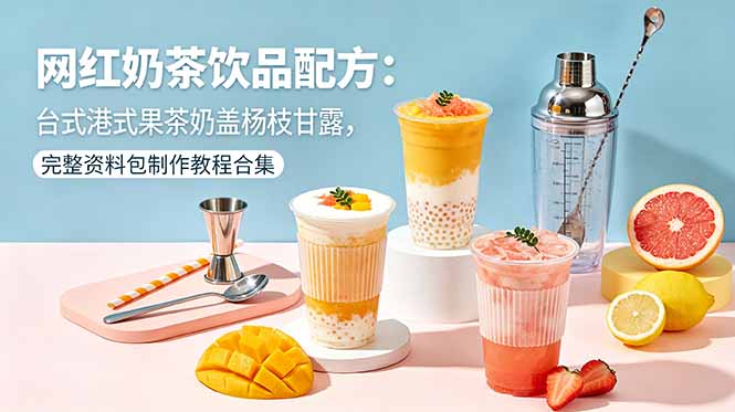 网红奶茶饮品配方：台式港式果茶奶盖杨枝甘露完整教程合集