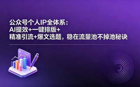 公众号个人IP全体系：AI提效+一键排版+精准引流+爆文选题，流量池稳定实战攻略