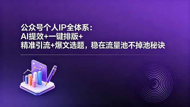 公众号个人IP全体系：AI提效+一键排版+精准引流+爆文选题，流量池稳定实战攻略