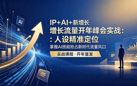 IP+AI+新增长 流量策略 峰会实战：人设精准定位 掌握AI技能探索流量新机遇