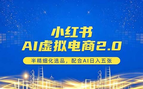 小红书AI虚拟电商2.0：半精细化选品与AI实战变现攻略