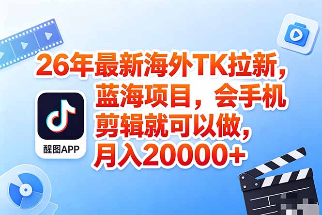 海外TK剪映拉新风口，蓝海轻创业，手机剪辑实操变现攻略（保姆级课程）