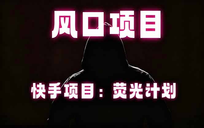快手风口项目：荧光计划策略，稳定操作，适合批量应用