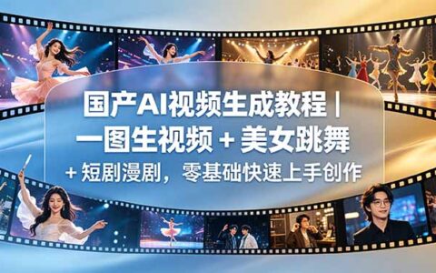 国产AI视频教程｜零基础一图生视频+美女跳舞+短剧漫剧制作
