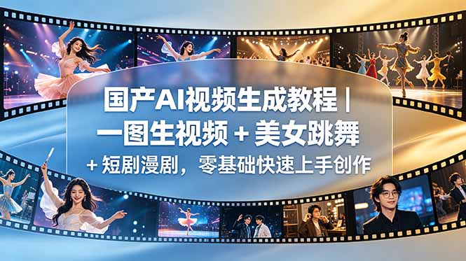 国产AI视频教程｜零基础一图生视频+美女跳舞+短剧漫剧制作