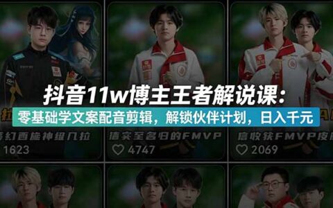抖音11w粉博主亲授：王者荣耀解说课，零基础学配音剪辑变现千元