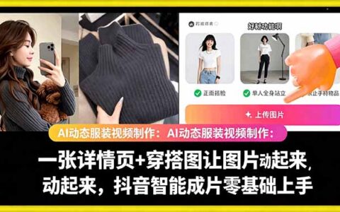 AI动态服装视频教学：详情页+穿搭图让图片动起来，抖音智能成片零基础
