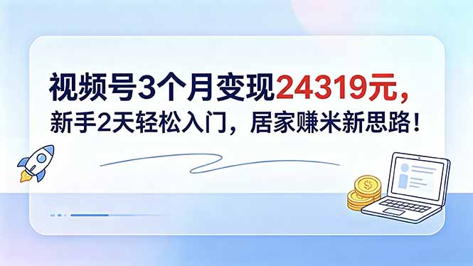 视频号变现教程：新手2天入门，3个变现24319元居家副业新思路！
