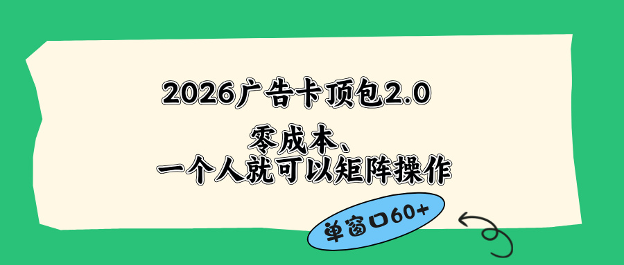 2026广告卡顶包2.0实战方法：单窗口高效变现，低成本简单操作，省去复杂步骤