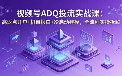 视频号ADQ投流实战：高返点开户+冷启动建模+机审报白，全流程拆解