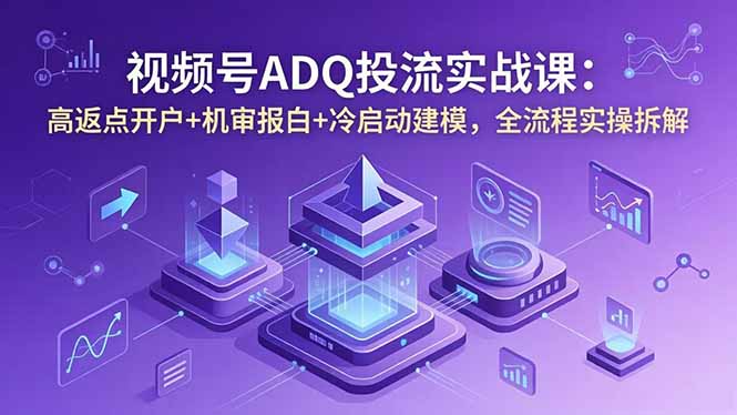 视频号ADQ投流实战：高返点开户+冷启动建模+机审报白，全流程拆解