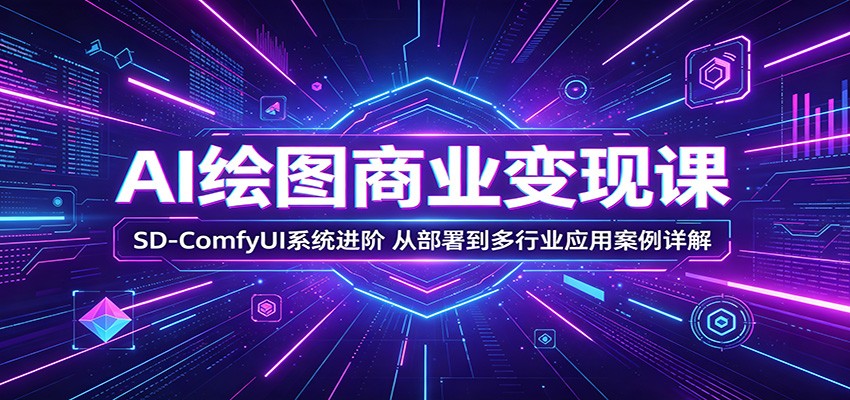 AI绘图变现实战指南：SD-ComfyUI系统进阶与多行业案例解析