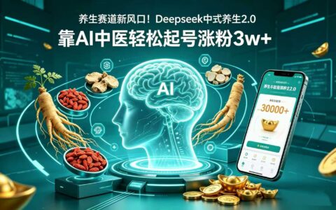 AI+中医养生实战思路：3万粉丝增长案例与被动收入策略