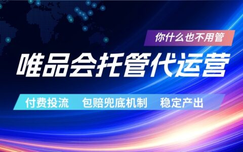 唯品会托管代运营服务：付费投流玩法详解，包赔兜底机制保障，新手轻松赚高佣金稳定副业