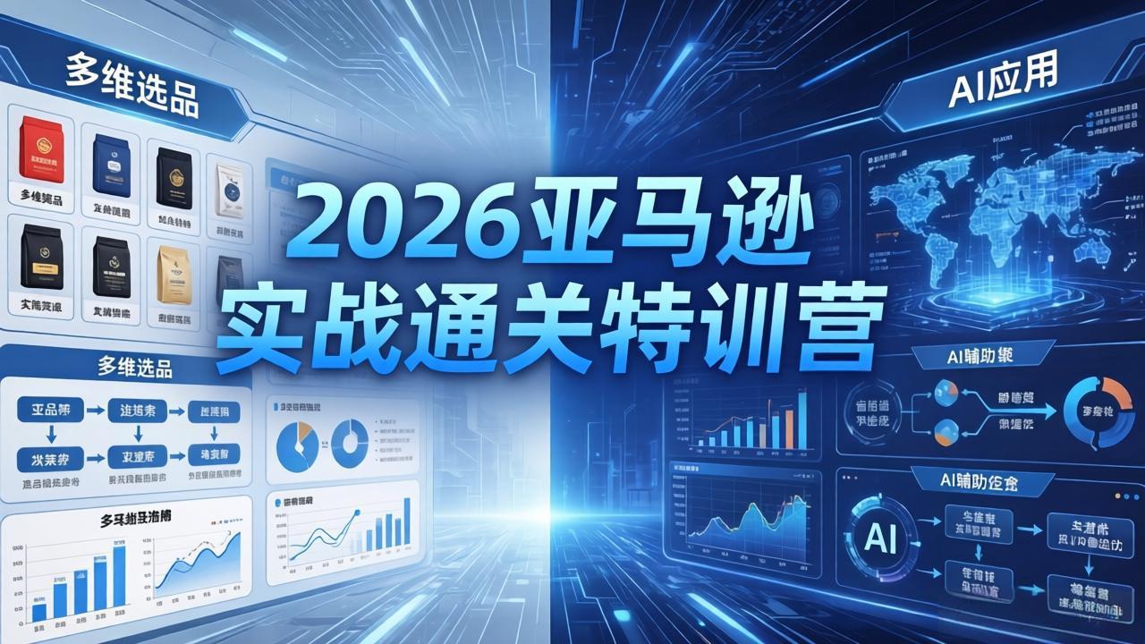 2026亚马逊实战课程-5月8更新：多维选品+渐进式打法+AI应用，从0到1店铺盈利策略实测